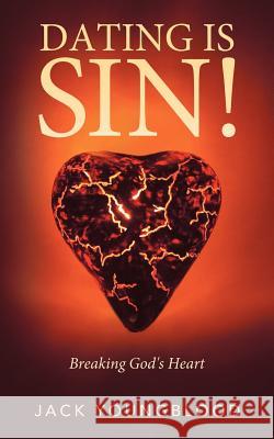 Dating Is Sin!: Breaking God's Heart Youngblood, Jack 9781449742256 WestBow Press