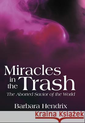 Miracles in the Trash: The Aborted Savior of the World Hendrix, Barbara 9781449742331