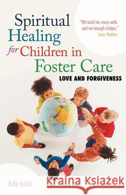 Spiritual Healing for Children in Foster Care: Love and Forgiveness Judah, Ruby 9781449742591