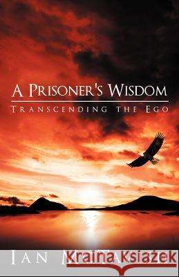 A Prisoner's Wisdom: Transcending the Ego McTavish, Ian 9781449742997