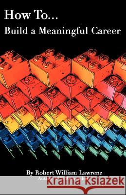 How to ... Build a Meaningful Career Lawrenz, Robert William 9781449743079