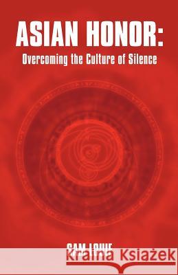 Asian Honor: Overcoming the Culture of Silence Louie, Sam 9781449743574