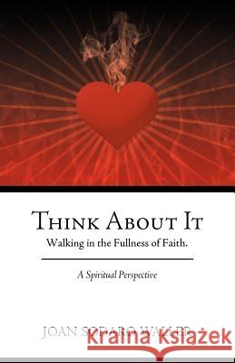 Think about It: Walking in the Fullness of Faith. a Spiritual Perspective Waller, Joan Sodaro 9781449743628 WestBow Press