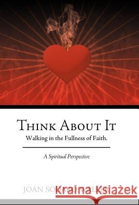 Think about It: Walking in the Fullness of Faith. a Spiritual Perspective Waller, Joan Sodaro 9781449743635 WestBow Press