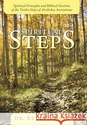 Spiritual Steps: Spiritual Principles and Biblical Doctrine of the Twelve Steps of Alcoholics Anonymous Means, Kevin 9781449743918