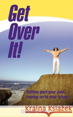 Get Over It!: Getting Past Your Past, Moving on to Your Future Carter, Darrell 9781449744083