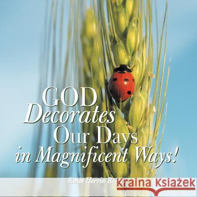 God Decorates Our Days in Magnificent Ways! Renee Herrin Rogers 9781449744649