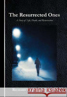 The Resurrected Ones: A Story of Life, Death, and Resurrection Thomas Ed D., Richard K. 9781449745530 WestBow Press