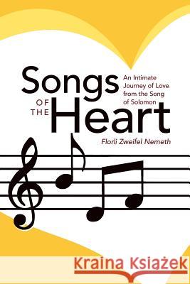 Songs of the Heart: An Intimate Journey of Love from the Song of Solomon Nemeth, Florli Zweifel 9781449746315 WestBow Press