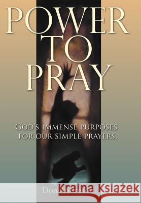 Power to Pray: God's Immense Purposes for Our Simple Prayers Andreson, Don 9781449748197 WestBow Press