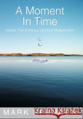 A Moment in Time: Issues That Enhance Spiritual Multiplication Spencer, Mark 9781449748463