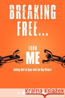 Breaking Free...from Me: Getting Self in Sync with the Big Picture Nance, J. Matthew 9781449748838 WestBow Press