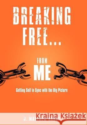 Breaking Free...from Me: Getting Self in Sync with the Big Picture Nance, J. Matthew 9781449748845 WestBow Press