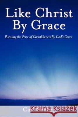 Like Christ by Grace: Pursuing the Prize of Christlikeness by God's Grace Becker, Carl 9781449749033