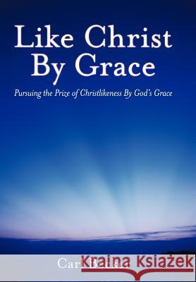 Like Christ by Grace: Pursuing the Prize of Christlikeness by God's Grace Becker, Carl 9781449749040