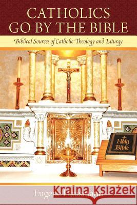 Catholics Go By the Bible: Biblical Sources of Catholic Theology and Liturgy Eugene Hausmann 9781449749958 Westbow Press