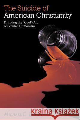 The Suicide of American Christianity: Drinking the Cool-Aid of Secular Humanism Lemay, Michael D. 9781449750244