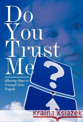 Do You Trust Me?: Allowing Hope to Triumph Over Tragedy Johnson, Jessica Leigh 9781449750695