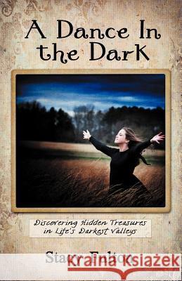 A Dance in the Dark: Discovering Hidden Treasures in Life's Darkest Valleys Fulton, Stacy 9781449751739 WestBow Press