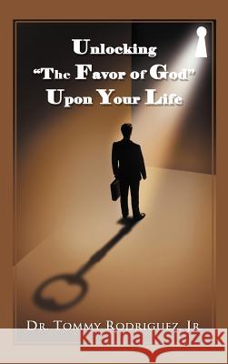 Unlocking the Favor of God Upon Your Life Rodriguez, Tommy, Jr. 9781449752941