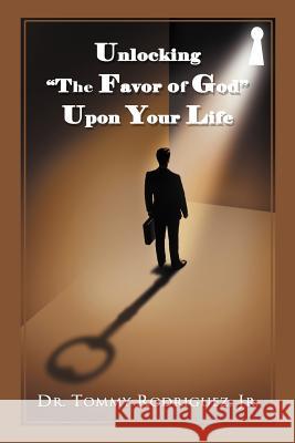 Unlocking the Favor of God Upon Your Life Rodriguez, Tommy, Jr. 9781449752958