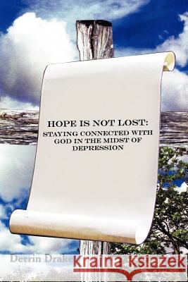 Hope Is Not Lost: Staying Connected with God in the Midst of Depression Drake, Derrin 9781449753450 WestBow Press