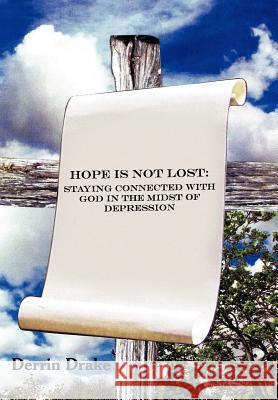 Hope Is Not Lost: Staying Connected with God in the Midst of Depression Drake, Derrin 9781449753467 WestBow Press