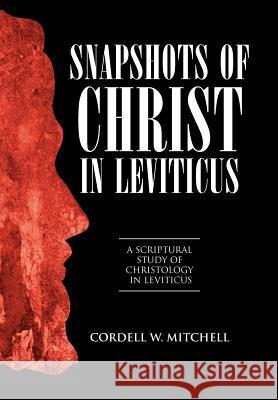 Snapshots of Christ in Leviticus: A Scriptural Study of Christology in Leviticus Mitchell, Cordell W. 9781449754327 WestBow Press