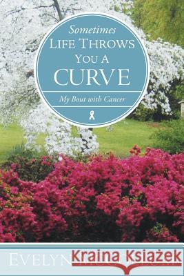 Sometimes Life Throws You a Curve: My Bout with Cancer McCollum, Evelyn 9781449754372