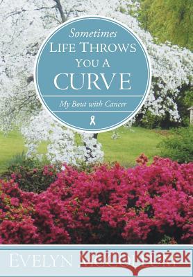 Sometimes Life Throws You a Curve: My Bout with Cancer McCollum, Evelyn 9781449754389