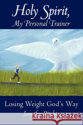 Holy Spirit, My Personal Trainer: Losing Weight God's Way Ritchie, Jennifer 9781449754839 WestBow Press