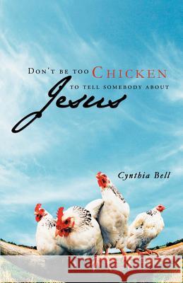 Don't Be Too Chicken to Tell Somebody about Jesus Bell, Cynthia 9781449754983