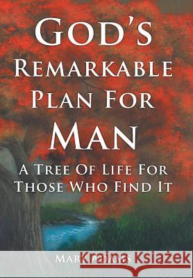 God's Remarkable Plan for Man: A Tree of Life for Those Who Find It Adams, Mary 9781449755492