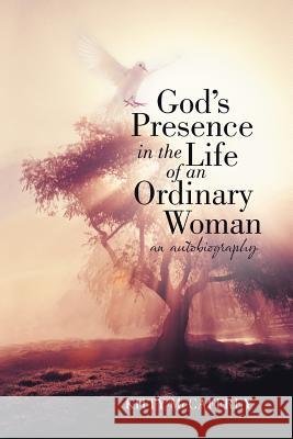 God's Presence in the Life of an Ordinary Woman: An Autobiography McCaffrey, Kitty 9781449755898