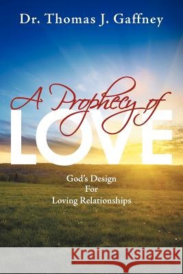 A Prophecy of Love: God's Design for Loving Relationships Gaffney, Thomas J. 9781449757106 WestBow Press