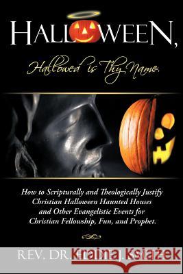 Halloween, Hallowed Is Thy Name: How to Scripturally and Theologically Justify Christian Halloween Haunted Houses and Other Evangelistic Events for Ch Smith, Eddie J. 9781449757151 WestBow Press