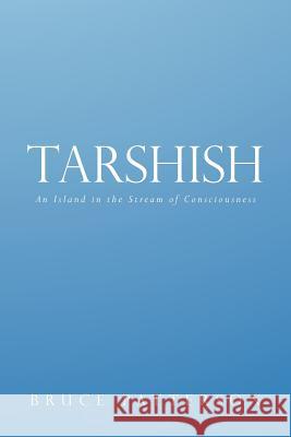 Tarshish: An Island in the Stream of Consciousness Patterson, Bruce 9781449757564 WestBow Press