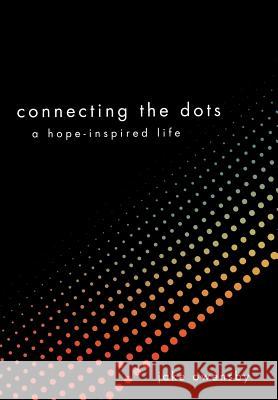 Connecting the Dots: A Hope-Inspired Life Owensby, Jake 9781449757984 WestBow Press