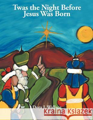 Twas the Night Before Jesus Was Born Dora J. Wallace 9781449758073 WestBow Press