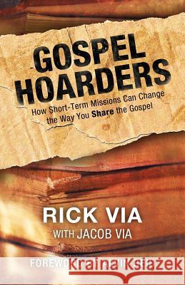 Gospel Hoarders: How Short-Term Missions Can Change the Way You Share the Gospel Via, Rick 9781449759773