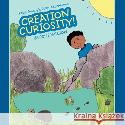 Little Johnny's Faith Adventures: Creation Curiosity! Jacqui Wilson 9781449759940 WestBow Press