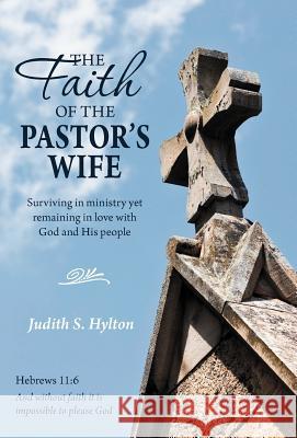The Faith of the Pastor's Wife: Surviving in Ministry Yet Remaining in Love with God and His People Hylton, Judith S. 9781449760342