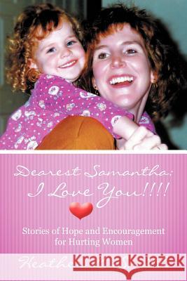 Dearest Samantha: I Love You!!!!: Stories of Hope and Encouragement for Hurting Women Smith, Heather L. 9781449760564 WestBow Press