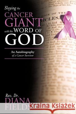 Slaying the Cancer Giant with the Word of God: An Autobiography of a Cancer Survivor Fields, Diana 9781449760618 WestBow Press