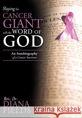 Slaying the Cancer Giant with the Word of God: An Autobiography of a Cancer Survivor Fields, Diana 9781449760632 WestBow Press