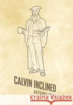 Calvin Inclined: A Conversation about Calvinism Dean, Anthony 9781449761516