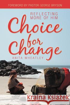 Choice for Change: Reflecting More of Him Wheatley, Anita 9781449761714