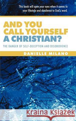 And You Call Yourself a Christian?: The Danger of Self-Deception and Disobedience Milano, Danielle 9781449762094