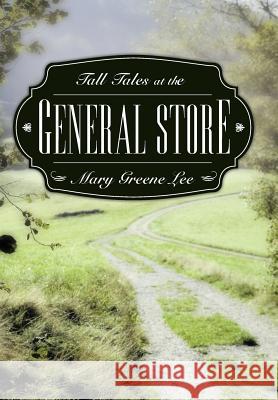 Tall Tales at the General Store Mary Greene Lee 9781449762605 WestBow Press