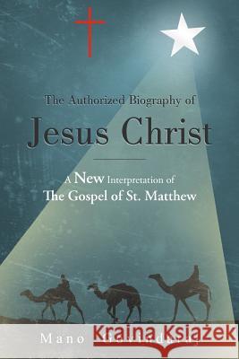 The Authorized Biography of Jesus Christ: A New Interpretation of the Gospel of St. Matthew Mano Govindaraj 9781449763220